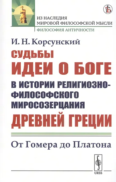 Судьбы идеи о Боге в истории религиозно-философского миросозерцания Древней Греции. От Гомера до Платона - фото 1