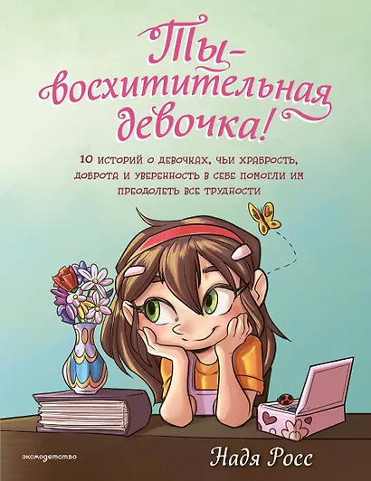 Ты - восхитительная девочка! 10 историй о девочках, чьи храбрость, доброта и уверенность в себе помогли им преодолеть все трудности - фото 1
