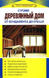 Строим деревянный дом от фундамента до крыши - фото 1