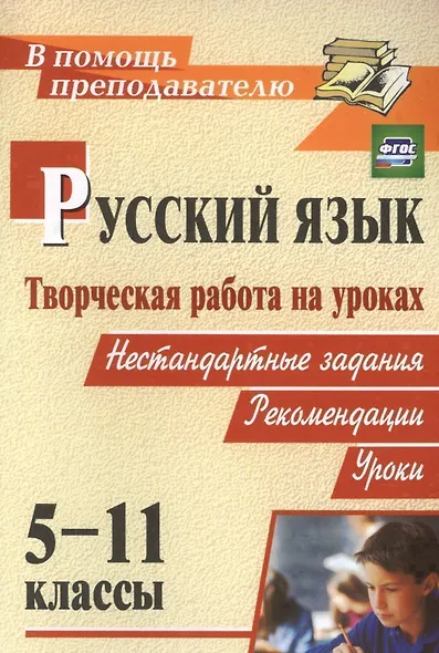 Русский язык. 5-11 классы. Творческая работа на уроках. Нестандартные задания, рекомендации, уроки. ФГОС - фото 1