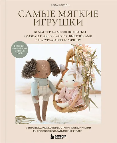 Самые мягкие игрушки. 18 мастер-классов по шитью одежды и аксессуаров с выкройками в натуральную величину. - фото 1