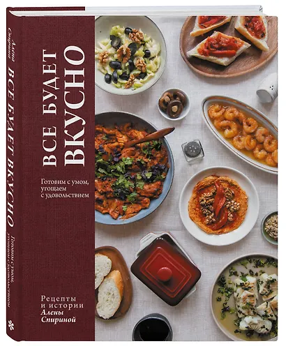 Все будет вкусно. Готовим с умом, угощаем с удовольствием. Рецепты и истории Алены Спириной - фото 3