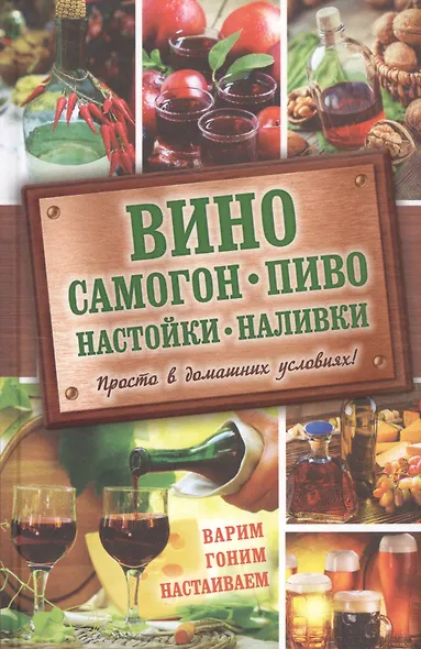 Вино, самогон, пиво, настойки, наливки. Варим, гоним, настаиваем. Просто в домашних условиях! - фото 1