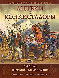 Ацтеки и конкистадоры:Гибель великой цивилизации - фото 1