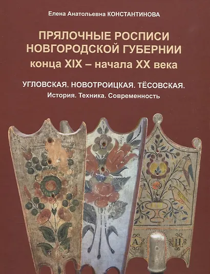 Прялочные росписи Новгородской губернии конца ХIХ – начала ХХ века. Угловская. Новотроицкая. Тёсовская. История. Техника. Современность - фото 1
