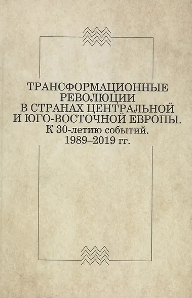 Трансформационные революции в странах Центральной и Юго-Восточной Европы. К 30-летию событий. 1989–2019 - фото 1