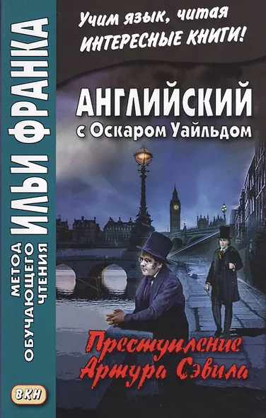 Английский с Оскаром Уайльдом. Преступление Артура Сэвила = Oscar Wilde. Lord Arthur Savile’s crime - фото 2