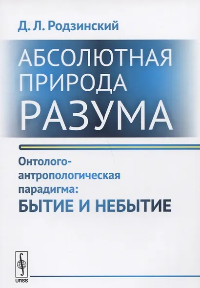 Абсолютная природа разума Онтолого-антропологическая парадигма Бытие и небытие (2 изд.) (м) Родзинск - фото 1