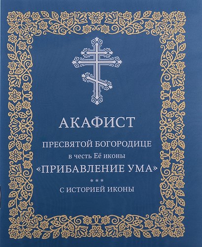 Акафист Пресвятой Богородице в честь Её иконы "Прибавления ума" - фото 1