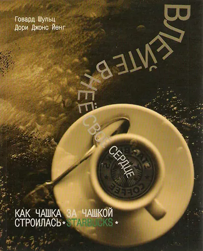 Влейте в нее свое сердце. Как чашка за чашкой строились Starbuсks. Говард Шульц - фото 1