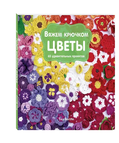 Вяжем крючком ЦВЕТЫ. 65 удивительных проектов - фото 3