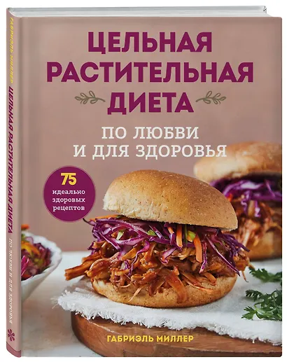Цельная растительная диета. По любви и для здоровья. 75 идеально здоровых рецептов - фото 3