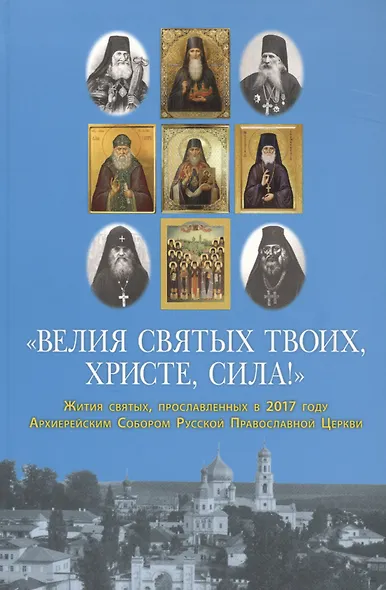"Велия святых Твоих, Христе, сила!" Жития святых, прославленных в 2017 году Архиерейским Собором Русской Православной Церкви - фото 1