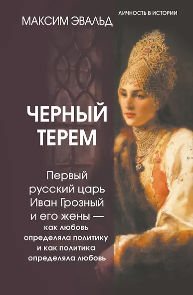 Черный терем. Первый русский царь Иван Грозный и его жены — как любовь определяла политику и как политика определяла любовь - фото 1