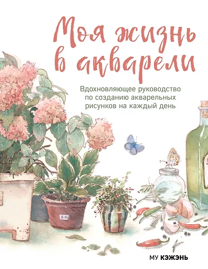 Моя жизнь в акварели. Вдохновляющее руководство по созданию акварельных рисунков на каждый день - фото 1