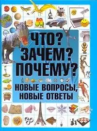 Что? Зачем? Почему? Новые вопросы, новые ответы - фото 1