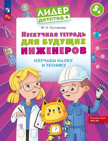 Нескучная тетрадь для будущих инженеров. Изучаем науку и технику 5+ - фото 1