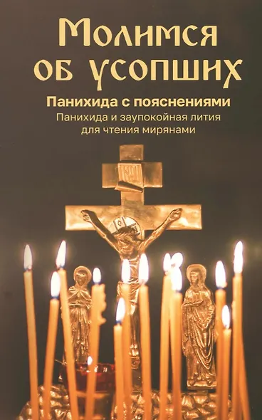 Молимся об усопших. Панихида с пояснениями. Панихида и заупокойная лития для чтения мирянами - фото 1