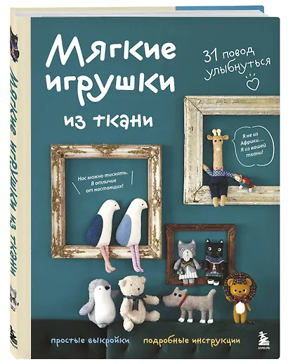 Мягкие игрушки из ткани. 31 повод улыбнуться. Простые выкройки, подробные инструкции - фото 3