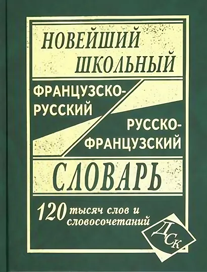 Новейший школьный французско-русский и русско-французский словарь. 120 000 слов и словосочетаний - фото 1