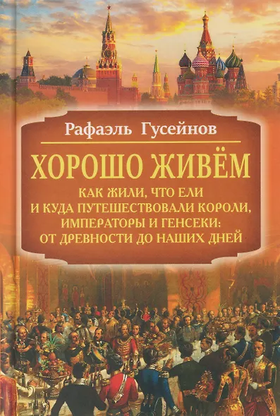 Хорошо живём. Как жили, что ели и куда путешествовали короли, императоры и генсеки: от древности до наших дней - фото 1