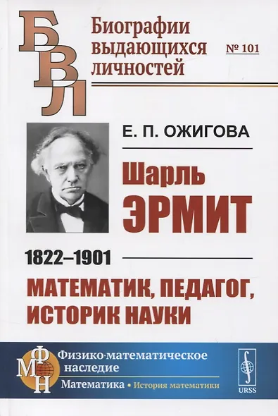 Шарль Эрмит. 1822-1901. Математик, педагог, историк науки - фото 1