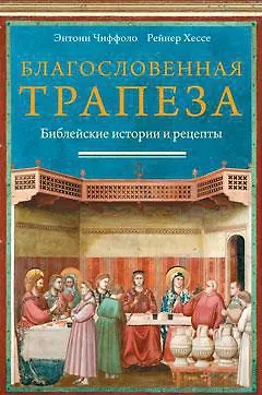 Благословенная трапеза. Библейские истории и рецепты - фото 1