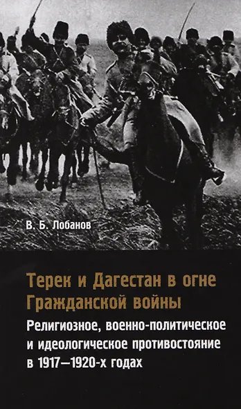 Терек и Дагестан в огне Гражданской войны. Религиозное, военно-политическое и идеологическое противостояние в 1917-1920-х годах - фото 1