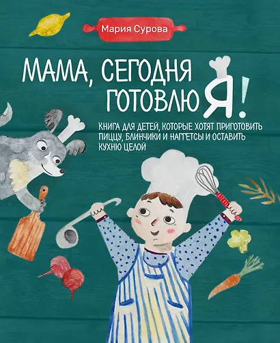 Мама, сегодня готовлю я! Книга для детей, которые хотят приготовить пиццу, блинчики и наггетсы и оставить кухню целой. - фото 1