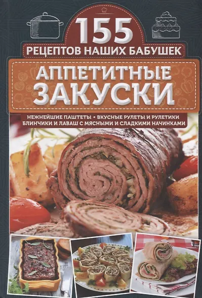 Аппетитные закуски. Нежнейшие паштеты, вкусные рулеты и рулетики, блинчики и лаваш с мясными и сладкими начинками - фото 1