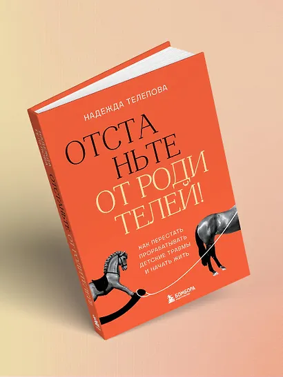 Отстаньте от родителей! Как перестать прорабатывать детские травмы и начать жить - фото 8