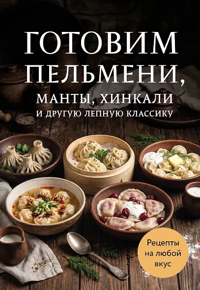 Готовим пельмени, манты, хинкали и другую лепную классику - фото 1
