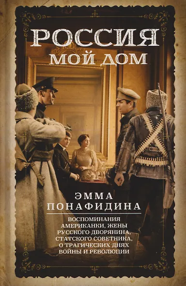 Россия — мой дом. Воспоминания американки, жены русского дворянина, статского советника, о трагических днях войны и революции - фото 1