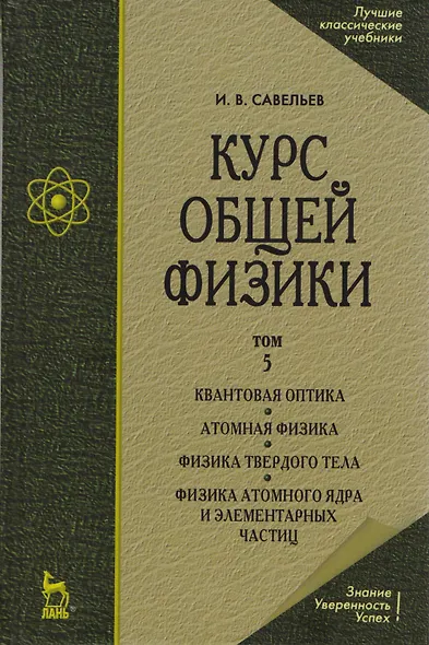 Курс общей физики. В 5 тт. Т. 5. Квантовая оптика. Атомная физика. Физика твердого тела. Физика атомного ядра и элементарных частиц: Учеб. пос. 5-е из - фото 1
