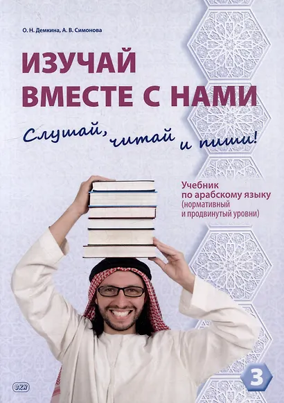 Изучай вместе с нами. Слушай, читай и пиши!: учебник по арабскому языку (нормативный и продвинутый уровни). В 4 частях. Часть 3 - фото 1