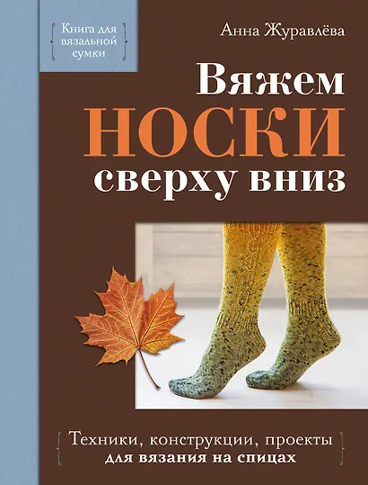 Вяжем НОСКИ сверху вниз. Техники, конструкции, проекты для вязания на спицах - фото 1