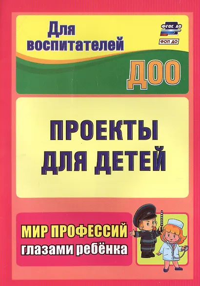 Проекты для детей. Мир профессий глазами ребенка. Издание 2-е, исправленное - фото 1