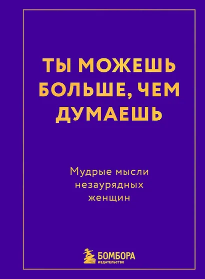 Ты можешь больше, чем думаешь. Мудрые мысли незаурядных женщин - фото 1