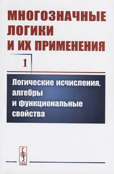 Многозначные логики и их применения. Том 1. Логические исчисления, алгебры и функциональные свойства - фото 1