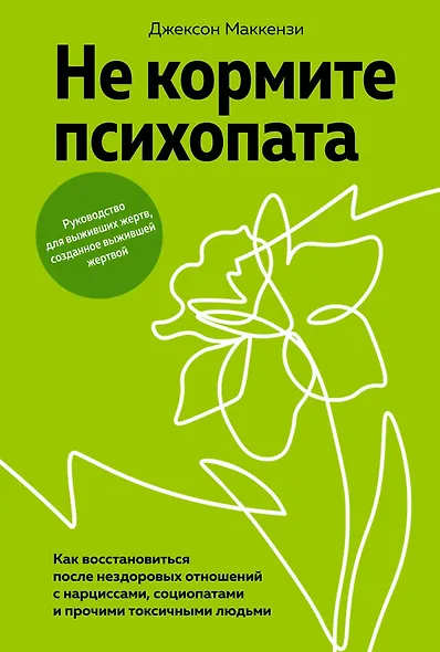 Не кормите психопата. Как восстановиться после нездоровых отношений с нарциссами, социопатами и прочими токсичными людьми - фото 1