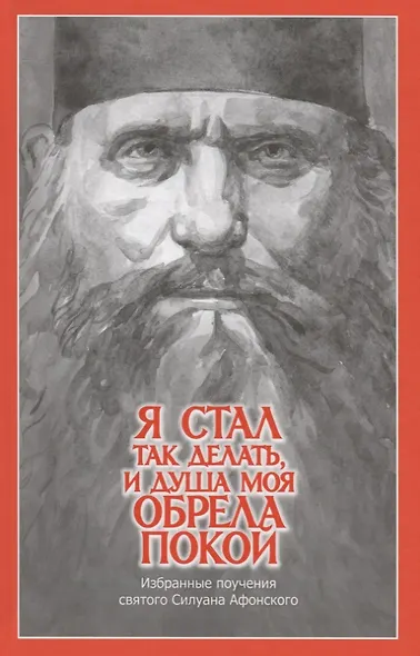 "Я стал так делать, и душа моя обрела покой". Избранные поучения святого Силуана Афонского - фото 1