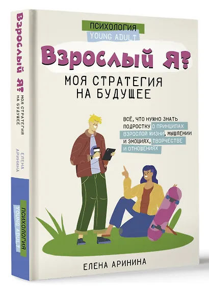 Взрослый Я? Моя стратегия на будущее. Всё, что нужно знать подростку о принципах взрослой жизни, мышлении и эмоциях, творчестве и отношениях - фото 3