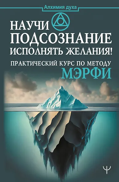 Научи подсознание исполнять желания! Практический курс по методу Мэрфи - фото 1