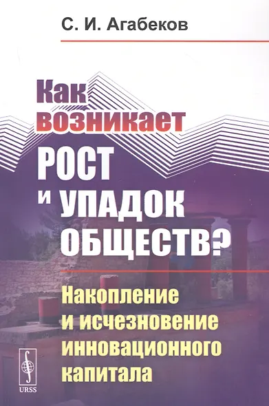 Как возникает рост и упадок обществ? Накопление и исчезновение инновационного капитала - фото 1