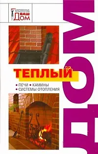 Теплый дом: Печи, камины, системы отопления - фото 1