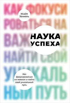 Наука успеха. Как фокусироваться на важном и найти свой уникальный путь - фото 1
