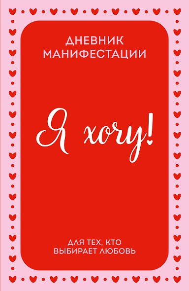 Я ХОЧУ! Дневник манифестации для тех, кто выбирает любовь - фото 1