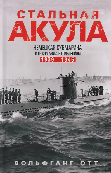 Стальная акула. Немецкая субмарина и ее команда в годы войны. 1939—1945 - фото 1