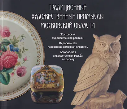Традиционные художественные промыслы Московской области. Жостовская художественная роспись. Федоскинская лаковая миниатюрная живопись. Богородская художественная резьба по дереву. Каталог - фото 1