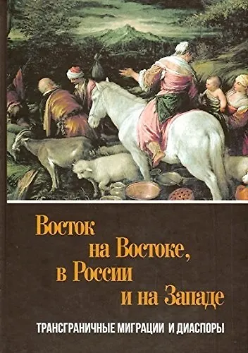 Восток на Востоке, в России и на Западе: трансграничные миграциии диаспоры - фото 1
